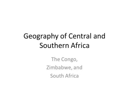 Geography of Central and Southern Africa The Congo, Zimbabwe, and South Africa.