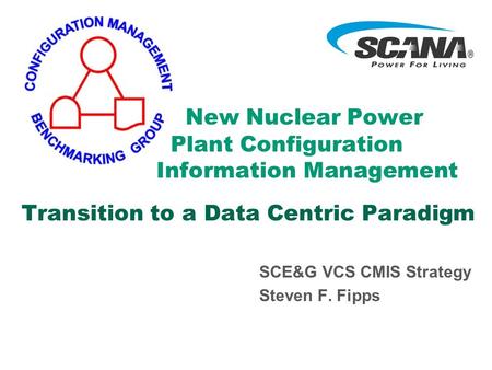 New Nuclear Power Plant Configuration Information Management Transition to a Data Centric Paradigm SCE&G VCS CMIS Strategy Steven F. Fipps.