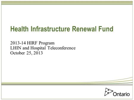 Health Infrastructure Renewal Fund 2013-14 HIRF Program LHIN and Hospital Teleconference October 25, 2013.