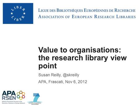 Value to organisations: the research library view point Susan APA, Frascati, Nov 6, 2012.
