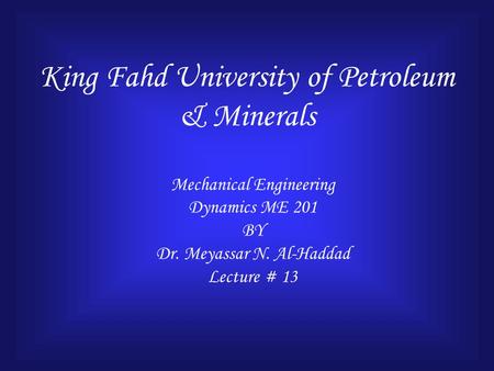 King Fahd University of Petroleum & Minerals Mechanical Engineering Dynamics ME 201 BY Dr. Meyassar N. Al-Haddad Lecture # 13.