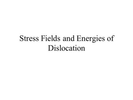 Stress Fields and Energies of Dislocation. Stress Field Around Dislocations Dislocations are defects; hence, they introduce stresses and strains in the.
