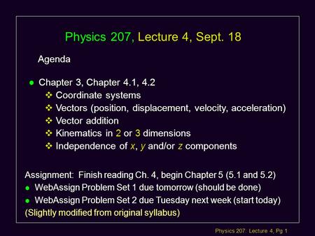 Physics 207: Lecture 4, Pg 1 Physics 207, Lecture 4, Sept. 18 Agenda Assignment: Finish reading Ch. 4, begin Chapter 5 (5.1 and 5.2) l WebAssign Problem.