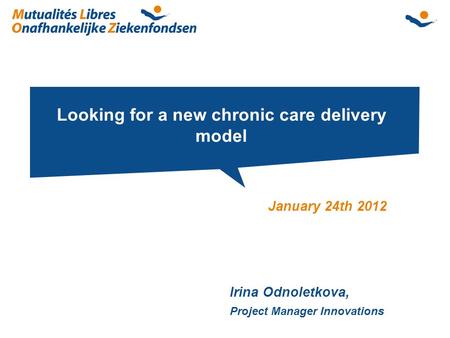 Looking for a new chronic care delivery model January 24th 2012 Irina Odnoletkova, Project Manager Innovations.