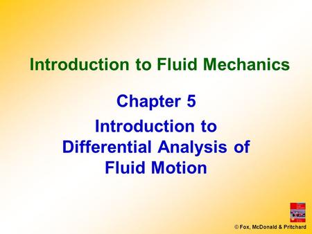 © Fox, McDonald & Pritchard Introduction to Fluid Mechanics Chapter 5 Introduction to Differential Analysis of Fluid Motion.