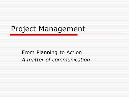 Project Management From Planning to Action A matter of communication.