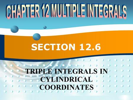 SECTION 12.6 TRIPLE INTEGRALS IN CYLINDRICAL COORDINATES.