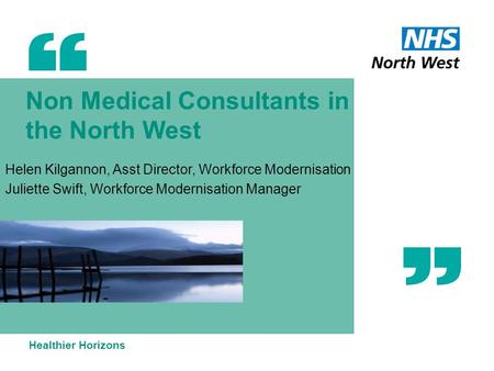 Non Medical Consultants in the North West Helen Kilgannon, Asst Director, Workforce Modernisation Juliette Swift, Workforce Modernisation Manager Healthier.