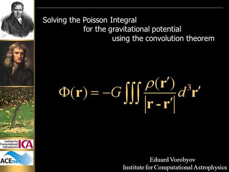 Solving the Poisson Integral for the gravitational potential using the convolution theorem Eduard Vorobyov Institute for Computational Astrophysics.