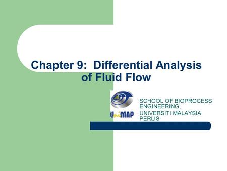 Chapter 9: Differential Analysis of Fluid Flow SCHOOL OF BIOPROCESS ENGINEERING, UNIVERSITI MALAYSIA PERLIS.