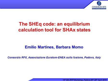 14 th IEA-RFP Workshop, Padova 26 th -28 th April 2010 The SHEq code: an equilibrium calculation tool for SHAx states Emilio Martines, Barbara Momo Consorzio.