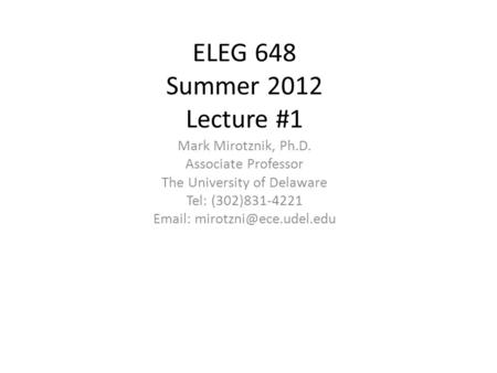 ELEG 648 Summer 2012 Lecture #1 Mark Mirotznik, Ph.D. Associate Professor The University of Delaware Tel: (302)831-4221