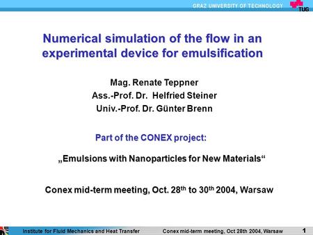 1 Institute for Fluid Mechanics and Heat Transfer Conex mid-term meeting, Oct 28th 2004, Warsaw 1 Numerical simulation of the flow in an experimental device.