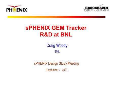 SPHENIX GEM Tracker R&D at BNL Craig Woody BNL sPHENIX Design Study Meeting September 7, 2011.