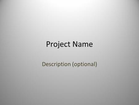 Project Name Description (optional). Template (Remove this Slide) General template for describing and/or selling a project. Provides context to the audience.