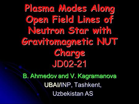 Plasma Modes Along Open Field Lines of Neutron Star with Gravitomagnetic NUT Charge JD02-21 B. Ahmedov and V. Kagramanova UBAI/INP, Tashkent, UBAI/INP,
