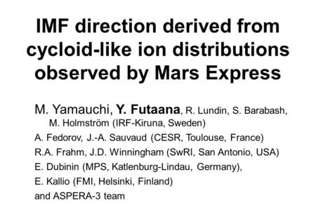 IMF direction derived from cycloid-like ion distributions observed by Mars Express M. Yamauchi, Y. Futaana, R. Lundin, S. Barabash, M. Holmström (IRF-Kiruna,
