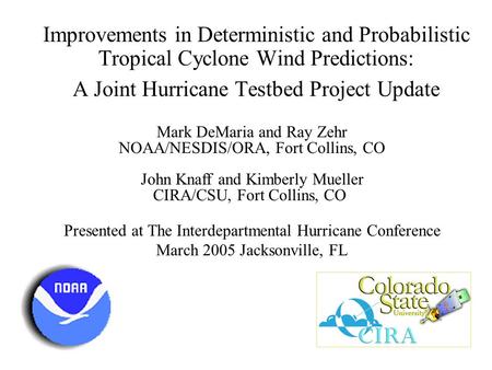 Improvements in Deterministic and Probabilistic Tropical Cyclone Wind Predictions: A Joint Hurricane Testbed Project Update Mark DeMaria and Ray Zehr NOAA/NESDIS/ORA,