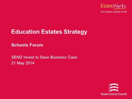 Education Estates Strategy Schools Forum SEND Invest to Save Business Case 21 May 2014.
