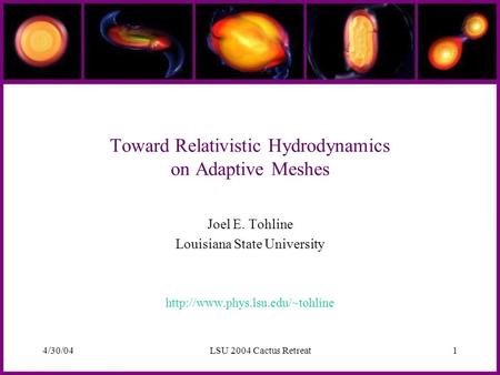 4/30/04LSU 2004 Cactus Retreat1 Toward Relativistic Hydrodynamics on Adaptive Meshes Joel E. Tohline Louisiana State University