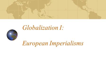 Globalization I: European Imperialisms. Commodities, Wage Labor, and a New Global Economy 19th century imperialism created a new global economy What was.