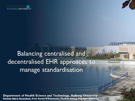 Welcome to Aalborg University No. 1 of 31 Balancing centralised and decentralised EHR approaces to manage standardisation Department of Health Science.