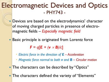 Electromagnetic Devices and Optics - PHY743 - Devices are based on the electrodynamics' character of moving charged particles in presence of electro- magnetic.