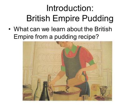 Introduction: British Empire Pudding What can we learn about the British Empire from a pudding recipe?