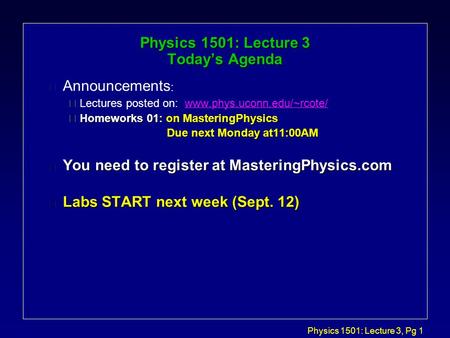 Physics 1501: Lecture 3, Pg 1 Physics 1501: Lecture 3 Today’s Agenda l Announcements : çLectures posted on: www.phys.uconn.edu/~rcote/www.phys.uconn.edu/~rcote/