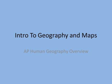 Intro To Geography and Maps AP Human Geography Overview.