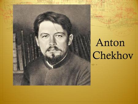 Anton Chekhov. Chekhov Early Life  Born in Taganrog seaport  3 rd of six children  Son of grocer  Grandson of serf.