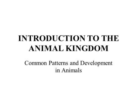 INTRODUCTION TO THE ANIMAL KINGDOM Common Patterns and Development in Animals.