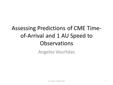 Assessing Predictions of CME Time- of-Arrival and 1 AU Speed to Observations Angelos Vourlidas Vourlidas- SHINE 20121.