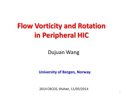 Flow Vorticity and Rotation in Peripheral HIC Dujuan Wang 1 2014 CBCOS, Wuhan, 11/05/2014 University of Bergen, Norway.