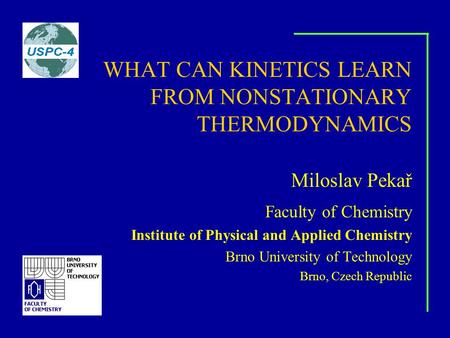 WHAT CAN KINETICS LEARN FROM NONSTATIONARY THERMODYNAMICS Miloslav Pekař Faculty of Chemistry Institute of Physical and Applied Chemistry Brno University.