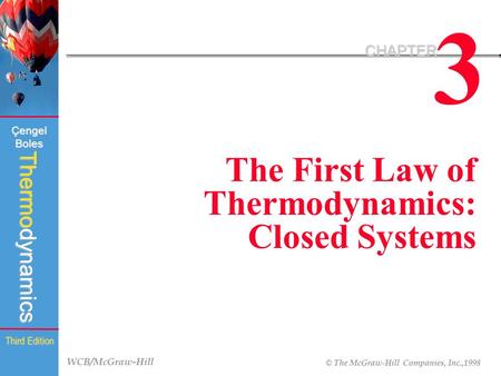 WCB/McGraw-Hill © The McGraw-Hill Companies, Inc.,1998 Thermodynamics Çengel Boles Third Edition 3 CHAPTER The First Law of Thermodynamics: Closed Systems.