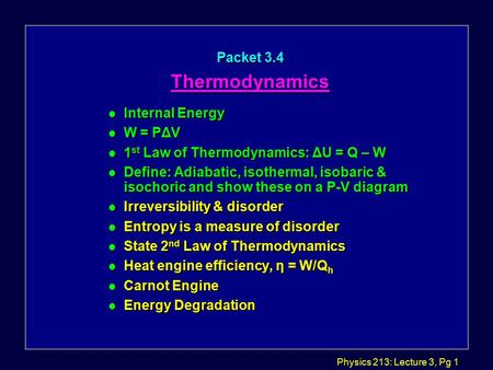 Physics 213: Lecture 3, Pg 1 Packet 3.4 Thermodynamics Thermodynamics l Internal Energy l W = PΔV l 1 st Law of Thermodynamics: ΔU = Q – W l Define: Adiabatic,