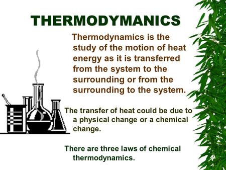 THERMODYMANICS Thermodynamics is the study of the motion of heat energy as it is transferred from the system to the surrounding or from the surrounding.