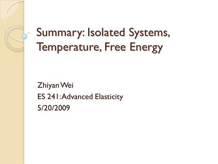 Summary: Isolated Systems, Temperature, Free Energy Zhiyan Wei ES 241: Advanced Elasticity 5/20/2009.