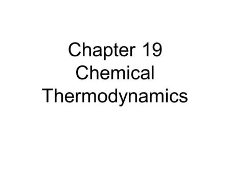 Chapter 19 Chemical Thermodynamics. First Law of Thermodynamics Energy cannot be created nor destroyed. Therefore, the total energy of the universe is.