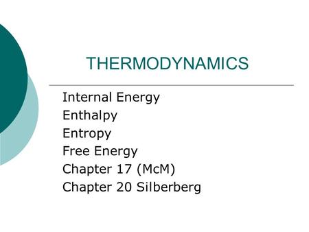 THERMODYNAMICS Internal Energy Enthalpy Entropy Free Energy Chapter 17 (McM) Chapter 20 Silberberg.