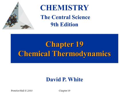 Prentice Hall © 2003Chapter 19 Chapter 19 Chemical Thermodynamics CHEMISTRY The Central Science 9th Edition David P. White.