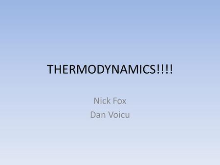 THERMODYNAMICS!!!! Nick Fox Dan Voicu.