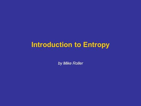 Introduction to Entropy by Mike Roller. Entropy (S) = a measure of randomness or disorder MATTER IS ENERGY. ENERGY IS INFORMATION. EVERYTHING IS INFORMATION.