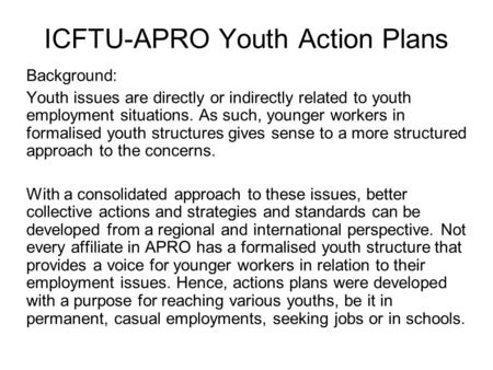 ICFTU-APRO Youth Action Plans Background: Youth issues are directly or indirectly related to youth employment situations. As such, younger workers in formalised.