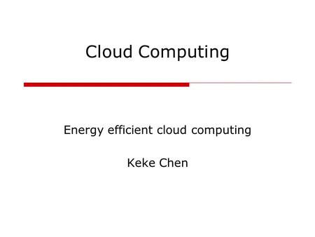 Cloud Computing Energy efficient cloud computing Keke Chen.