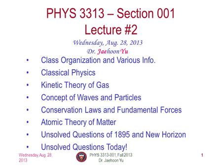 1 PHYS 3313 – Section 001 Lecture #2 Wednesday, Aug. 28, 2013 Dr. Jaehoon Yu Class Organization and Various Info. Classical Physics Kinetic Theory of Gas.