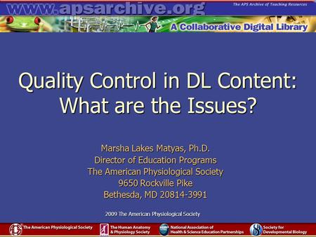 2009 The American Physiological Society Quality Control in DL Content: What are the Issues? Marsha Lakes Matyas, Ph.D. Director of Education Programs The.