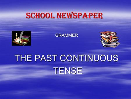SCHOOL NEWSPAPER GRAMMER THE PAST CONTINUOUS TENSE TENSE.