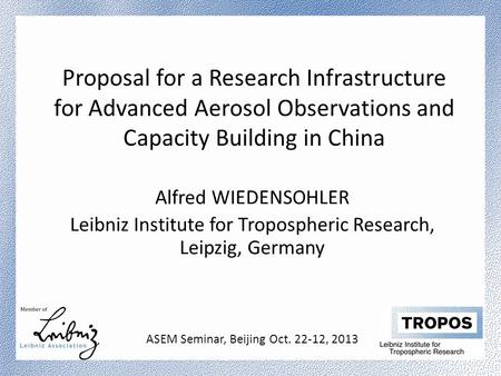 Proposal for a Research Infrastructure for Advanced Aerosol Observations and Capacity Building in China Alfred WIEDENSOHLER Leibniz Institute for Tropospheric.
